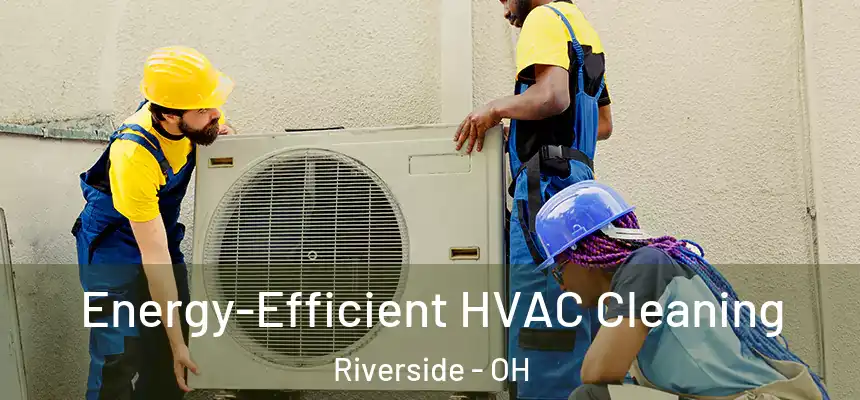 Energy-Efficient HVAC Cleaning Riverside - OH