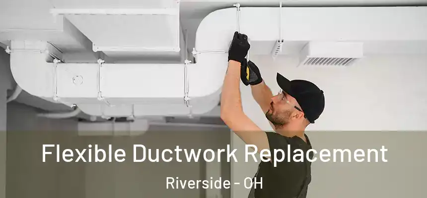 Flexible Ductwork Replacement Riverside - OH